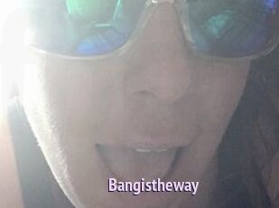 Bangistheway
